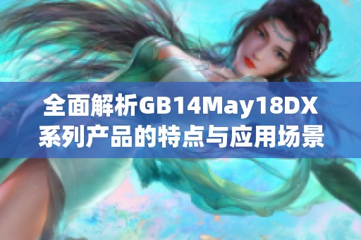 全面解析GB14May18DX系列产品的特点与应用场景