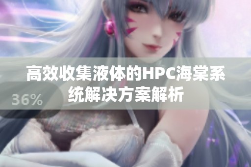 高效收集液体的HPC海棠系统解决方案解析