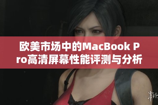 欧美市场中的MacBook Pro高清屏幕性能评测与分析