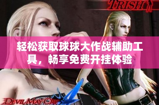 轻松获取球球大作战辅助工具，畅享免费开挂体验