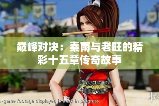 巅峰对决：秦雨与老旺的精彩十五章传奇故事