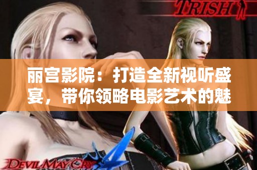 丽宫影院：打造全新视听盛宴，带你领略电影艺术的魅力