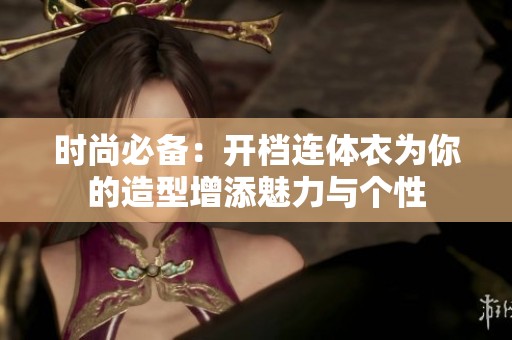 时尚必备：开档连体衣为你的造型增添魅力与个性