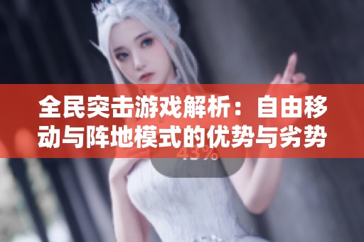 全民突击游戏解析：自由移动与阵地模式的优势与劣势分析