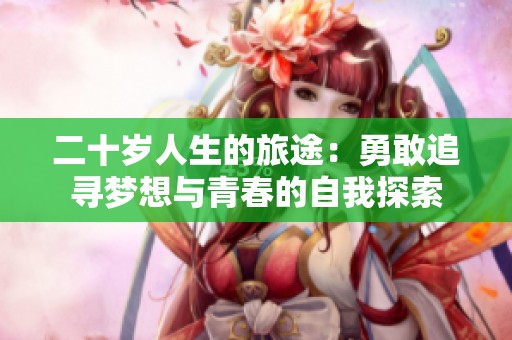 二十岁人生的旅途：勇敢追寻梦想与青春的自我探索