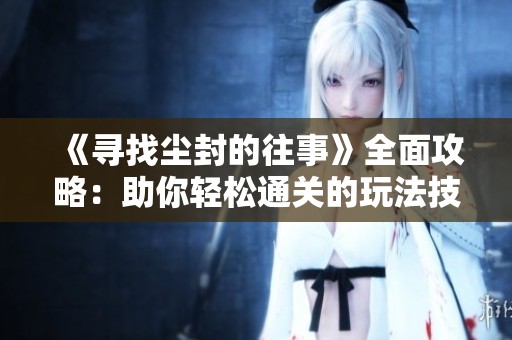 《寻找尘封的往事》全面攻略：助你轻松通关的玩法技巧解析