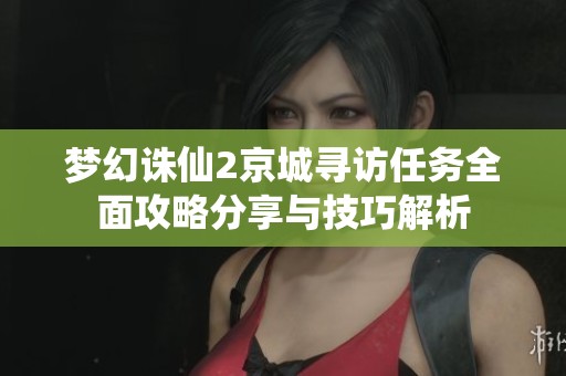 梦幻诛仙2京城寻访任务全面攻略分享与技巧解析