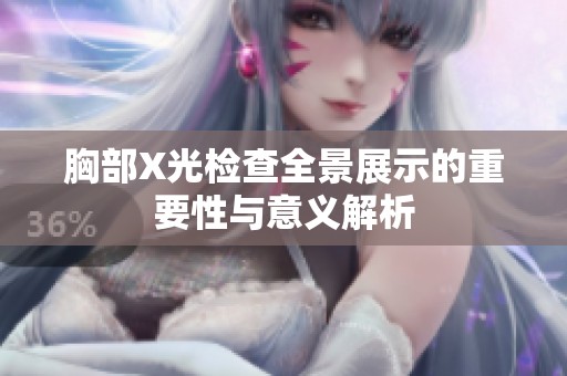 胸部X光检查全景展示的重要性与意义解析