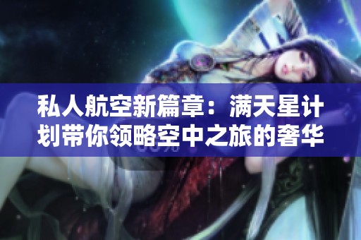 私人航空新篇章：满天星计划带你领略空中之旅的奢华与自由