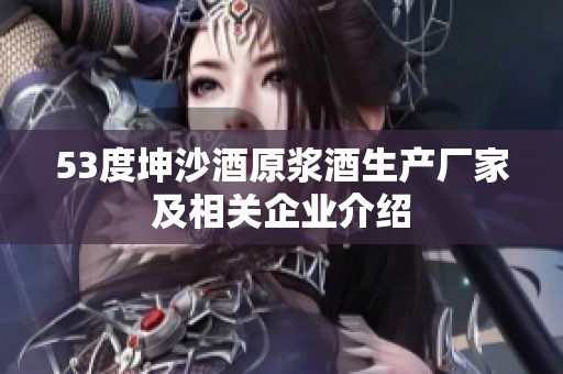 53度坤沙酒原浆酒生产厂家及相关企业介绍
