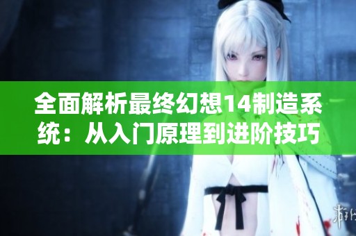 全面解析最终幻想14制造系统：从入门原理到进阶技巧的全攻略