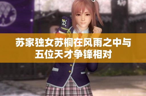 苏家独女苏桐在风雨之中与五位天才争锋相对