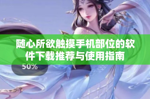 随心所欲触摸手机部位的软件下载推荐与使用指南
