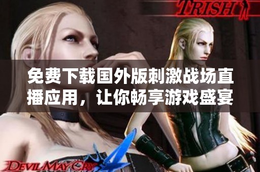 免费下载国外版刺激战场直播应用，让你畅享游戏盛宴