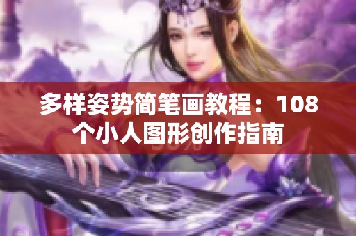 多样姿势简笔画教程：108个小人图形创作指南