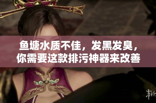 鱼塘水质不佳，发黑发臭，你需要这款排污神器来改善环境