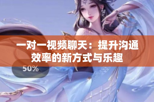 一对一视频聊天：提升沟通效率的新方式与乐趣