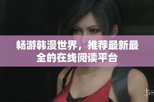 畅游韩漫世界，推荐最新最全的在线阅读平台