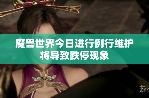 魔兽世界今日进行例行维护将导致跌停现象