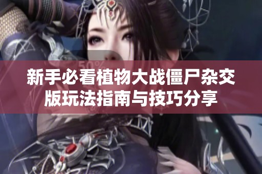 新手必看植物大战僵尸杂交版玩法指南与技巧分享