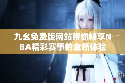 九幺免费版网站带你畅享NBA精彩赛事的全新体验