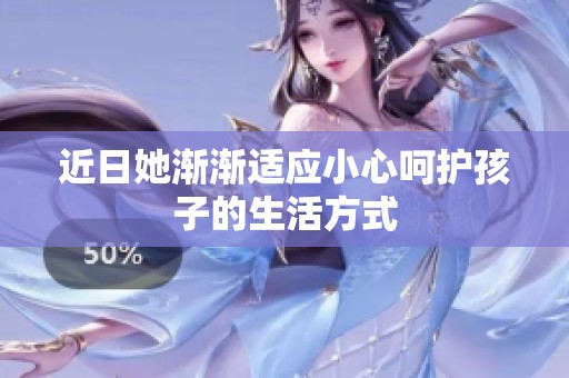 近日她渐渐适应小心呵护孩子的生活方式