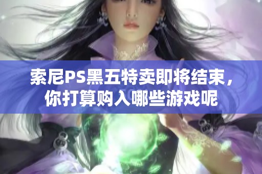 索尼PS黑五特卖即将结束，你打算购入哪些游戏呢