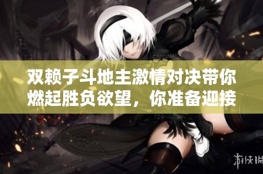 双赖子斗地主激情对决带你燃起胜负欲望，你准备迎接挑战吗
