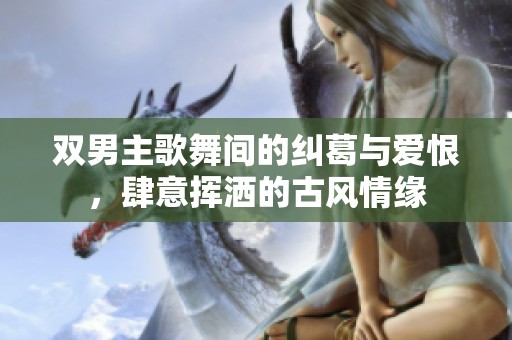 双男主歌舞间的纠葛与爱恨，肆意挥洒的古风情缘