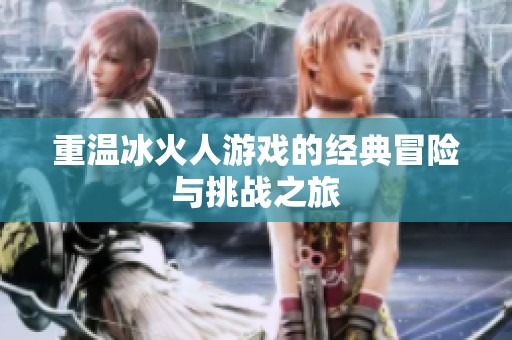 重温冰火人游戏的经典冒险与挑战之旅
