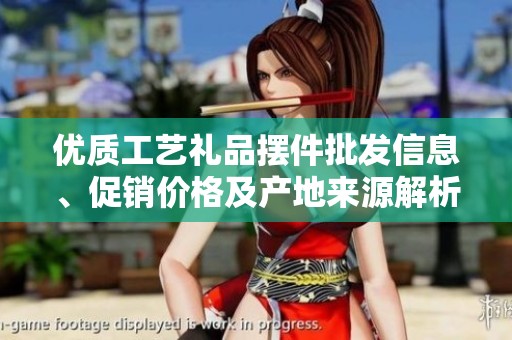 优质工艺礼品摆件批发信息、促销价格及产地来源解析