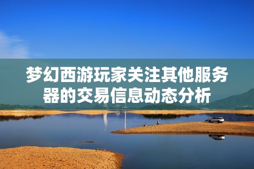 梦幻西游玩家关注其他服务器的交易信息动态分析