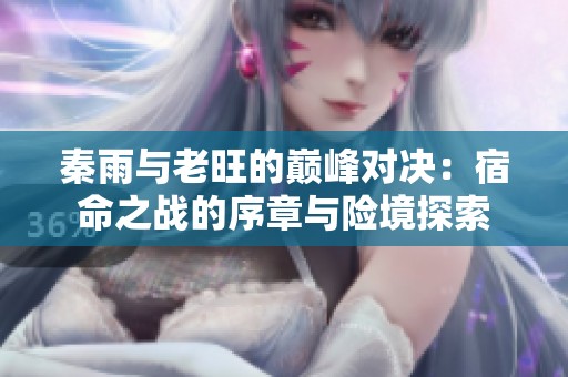 秦雨与老旺的巅峰对决：宿命之战的序章与险境探索
