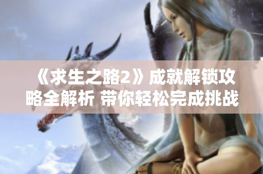 《求生之路2》成就解锁攻略全解析 带你轻松完成挑战