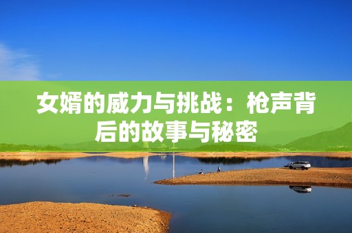 女婿的威力与挑战：枪声背后的故事与秘密