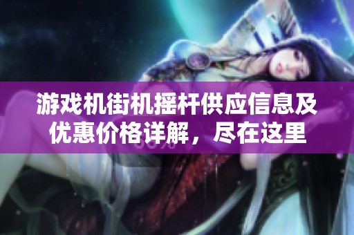 游戏机街机摇杆供应信息及优惠价格详解，尽在这里