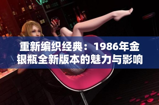 重新编织经典：1986年金银瓶全新版本的魅力与影响
