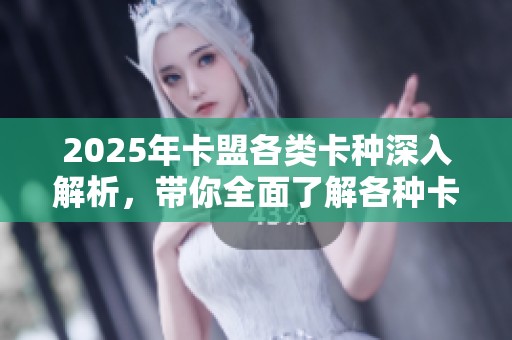 2025年卡盟各类卡种深入解析，带你全面了解各种卡片