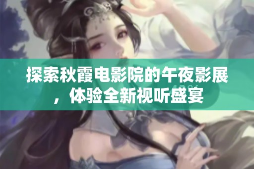 探索秋霞电影院的午夜影展，体验全新视听盛宴