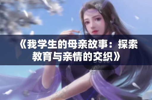 《我学生的母亲故事：探索教育与亲情的交织》