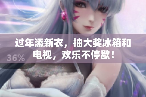 过年添新衣，抽大奖冰箱和电视，欢乐不停歇！