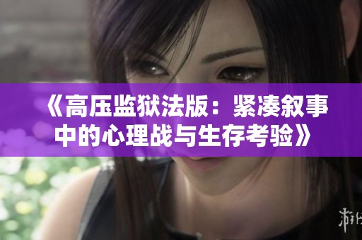 《高压监狱法版：紧凑叙事中的心理战与生存考验》