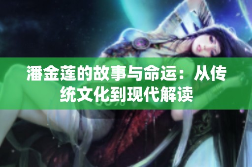 潘金莲的故事与命运：从传统文化到现代解读
