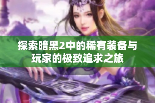 探索暗黑2中的稀有装备与玩家的极致追求之旅