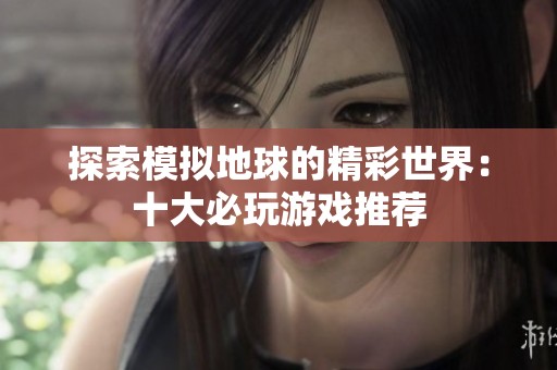 探索模拟地球的精彩世界：十大必玩游戏推荐