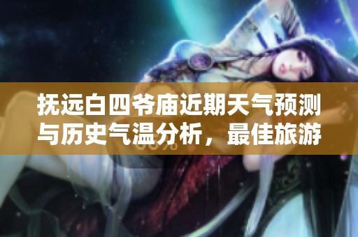 抚远白四爷庙近期天气预测与历史气温分析，最佳旅游指数一览
