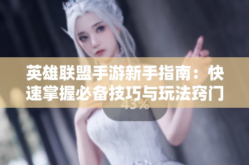 英雄联盟手游新手指南：快速掌握必备技巧与玩法窍门