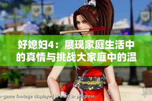 好媳妇4：展现家庭生活中的真情与挑战大家庭中的温暖与成长