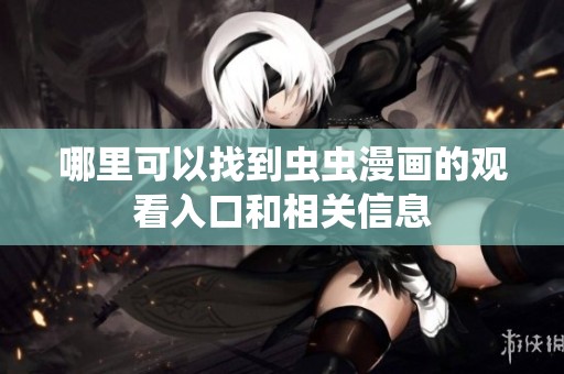 哪里可以找到虫虫漫画的观看入口和相关信息
