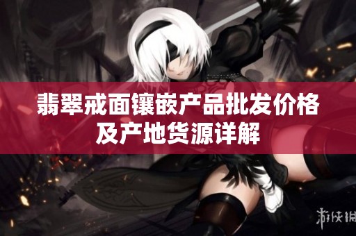 翡翠戒面镶嵌产品批发价格及产地货源详解